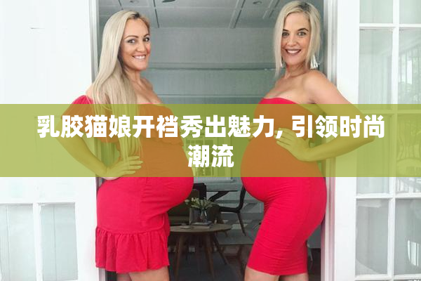 乳胶猫娘开裆秀出魅力, 引领时尚潮流