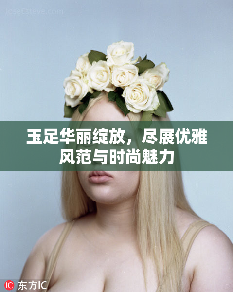 玉足华丽绽放，尽展优雅风范与时尚魅力