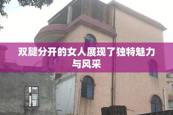 双腿分开的女人展现了独特魅力与风采