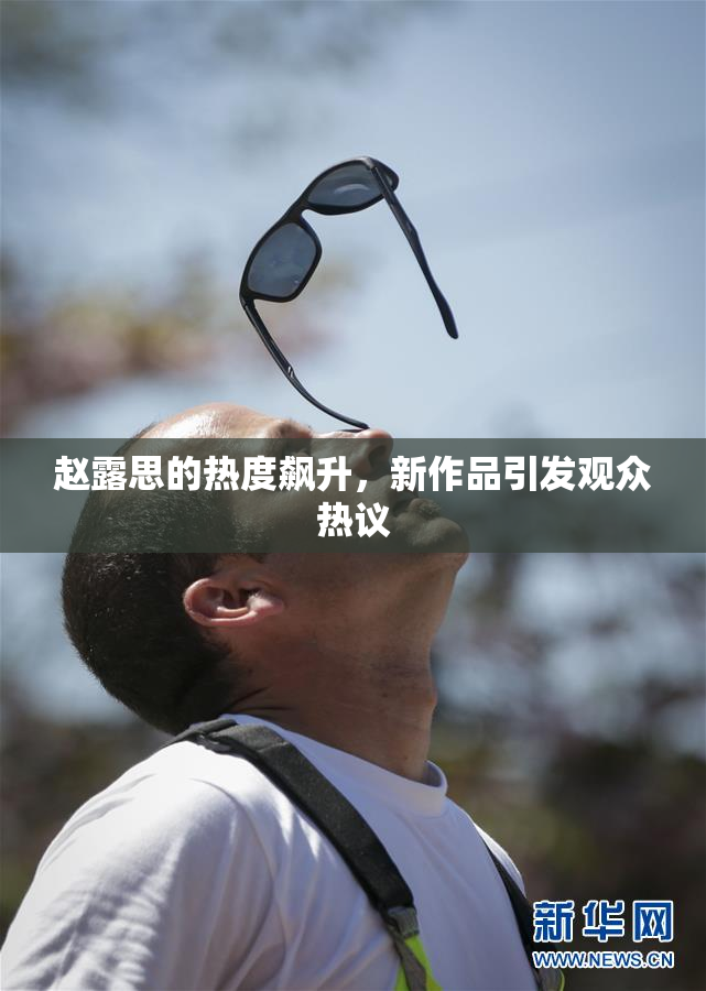 赵露思的热度飙升，新作品引发观众热议