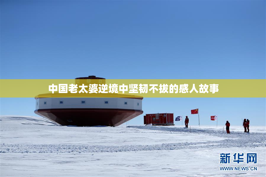 中国老太婆逆境中坚韧不拔的感人故事