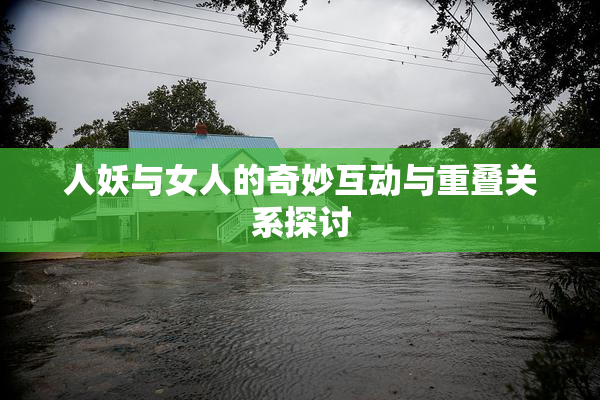 人妖与女人的奇妙互动与重叠关系探讨
