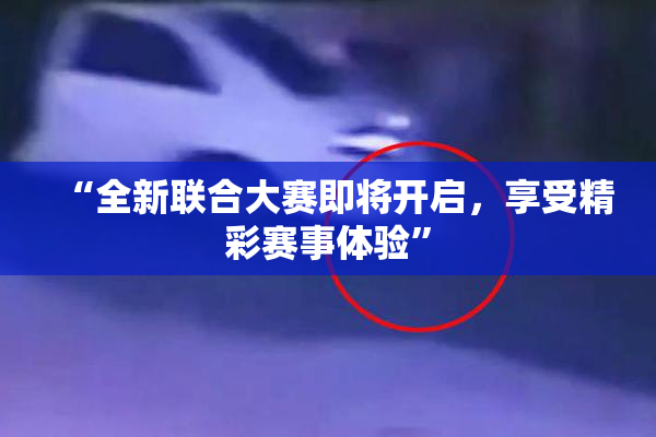 “全新联合大赛即将开启，享受精彩赛事体验”