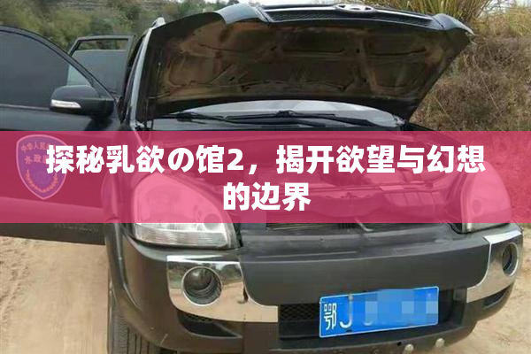 探秘乳欲の馆2，揭开欲望与幻想的边界