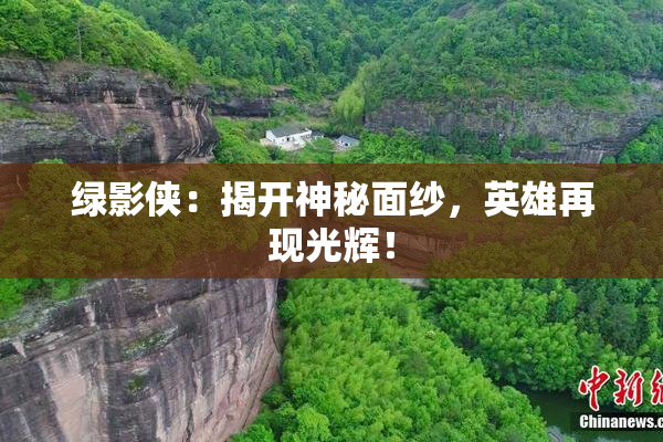 绿影侠：揭开神秘面纱，英雄再现光辉！