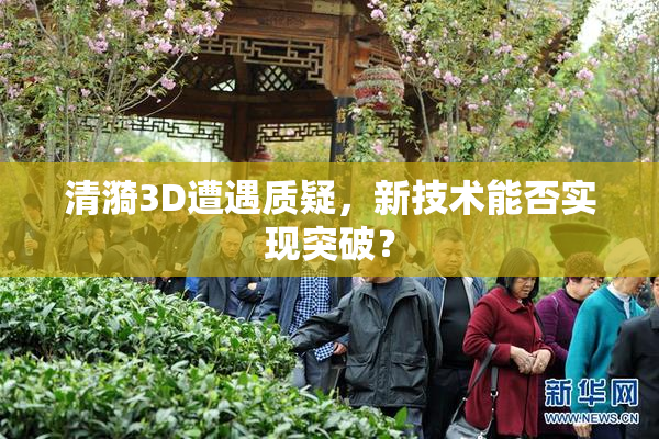 清漪3D遭遇质疑，新技术能否实现突破？