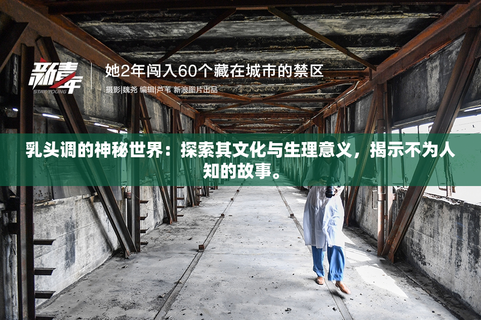 乳头调的神秘世界：探索其文化与生理意义，揭示不为人知的故事。