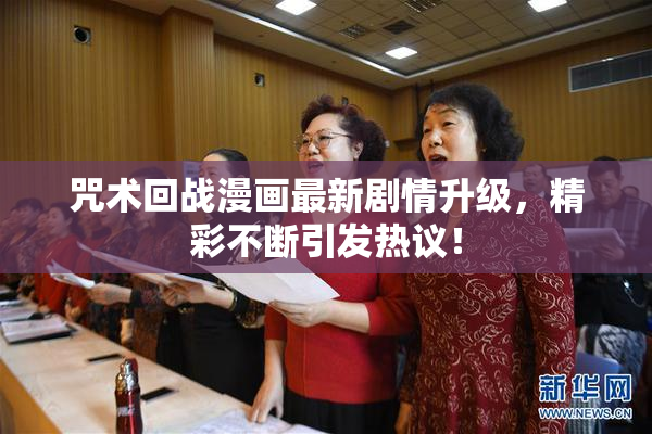 咒术回战漫画最新剧情升级，精彩不断引发热议！