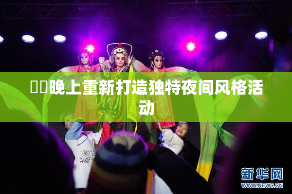 妺妺晚上重新打造独特夜间风格活动