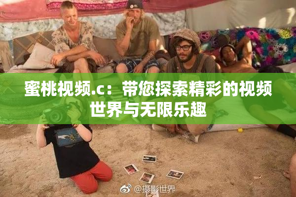 蜜桃视频.c：带您探索精彩的视频世界与无限乐趣