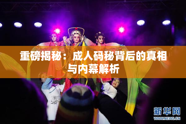 重磅揭秘：成人码秘背后的真相与内幕解析