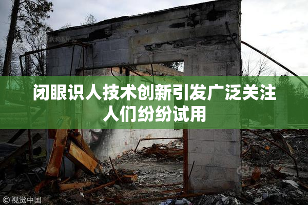 闭眼识人技术创新引发广泛关注人们纷纷试用