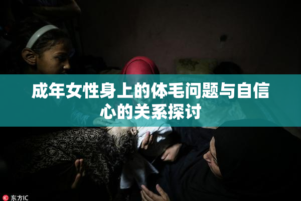 成年女性身上的体毛问题与自信心的关系探讨