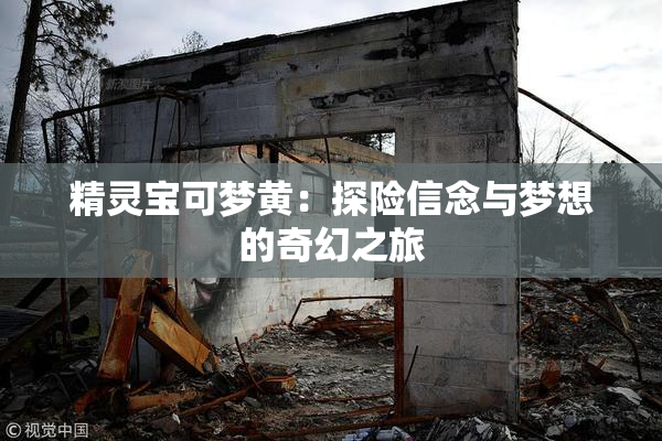精灵宝可梦黄：探险信念与梦想的奇幻之旅