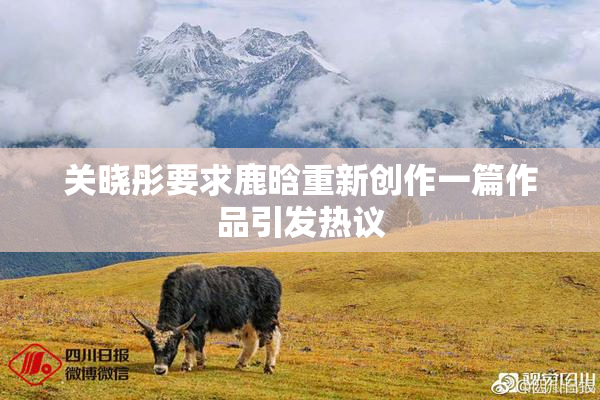 关晓彤要求鹿晗重新创作一篇作品引发热议