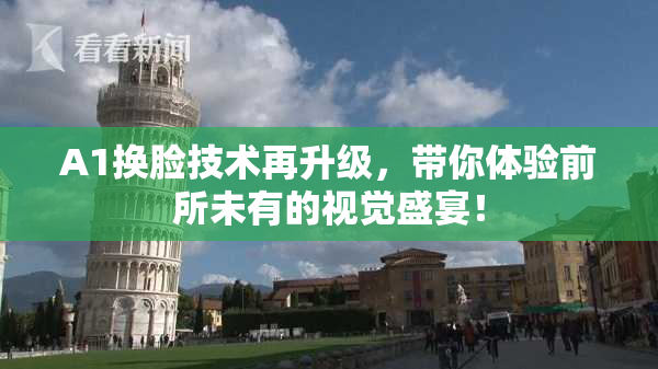 A1换脸技术再升级，带你体验前所未有的视觉盛宴！