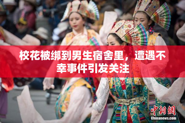 校花被绑到男生宿舍里，遭遇不幸事件引发关注