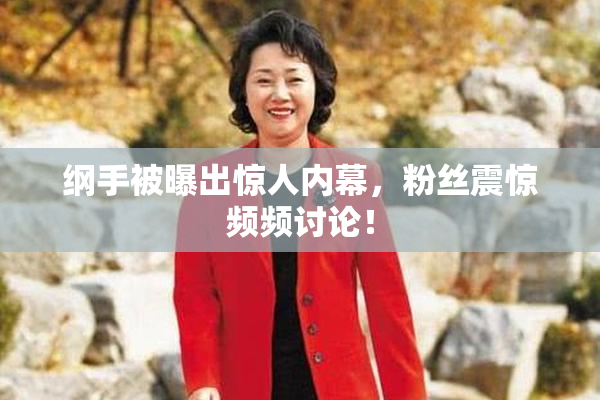 纲手被曝出惊人内幕，粉丝震惊频频讨论！