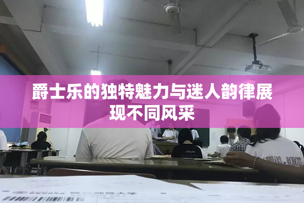 爵士乐的独特魅力与迷人韵律展现不同风采