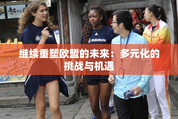 继续重塑欧盟的未来：多元化的挑战与机遇