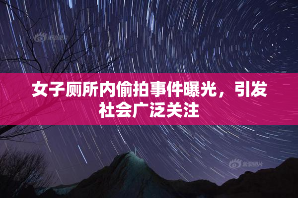 女子厕所内偷拍事件曝光，引发社会广泛关注