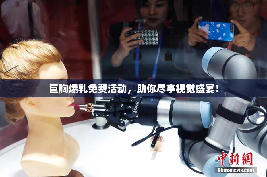巨胸爆乳免费活动，助你尽享视觉盛宴！
