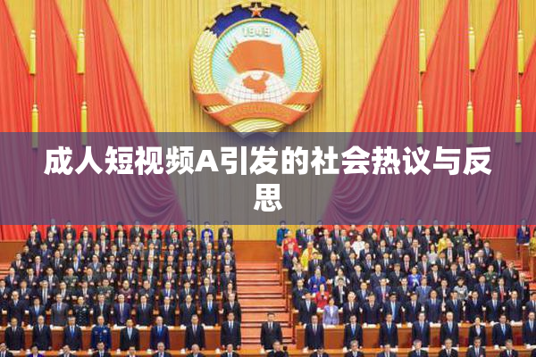 成人短视频A引发的社会热议与反思