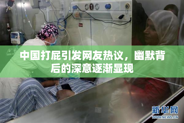 中国打屁引发网友热议，幽默背后的深意逐渐显现