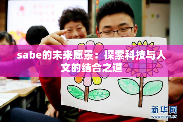 sabe的未来愿景：探索科技与人文的结合之道