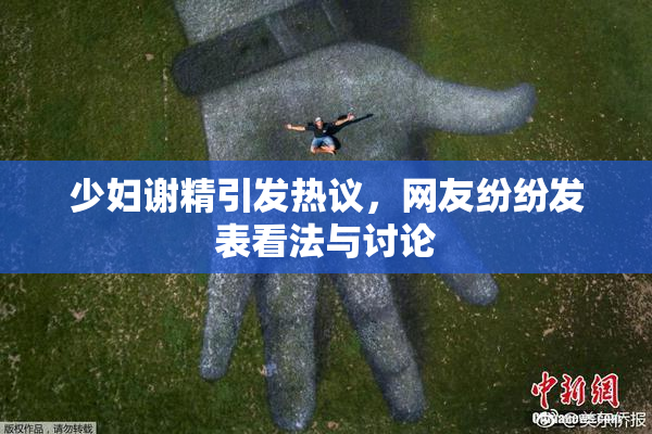 少妇谢精引发热议，网友纷纷发表看法与讨论