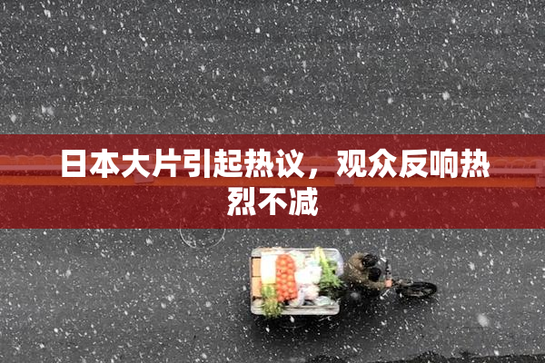 日本大片引起热议，观众反响热烈不减