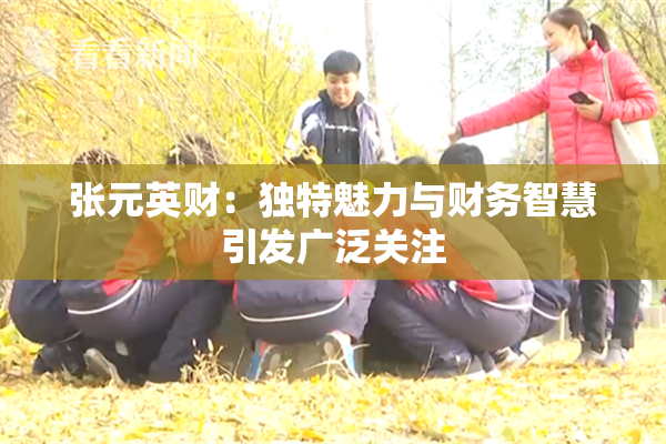 张元英财：独特魅力与财务智慧引发广泛关注