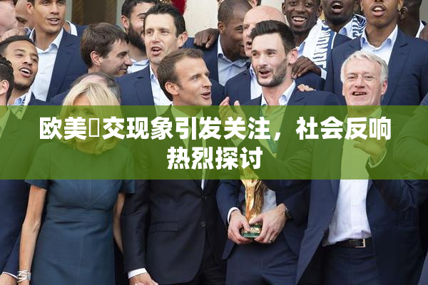 欧美嘼交现象引发关注，社会反响热烈探讨