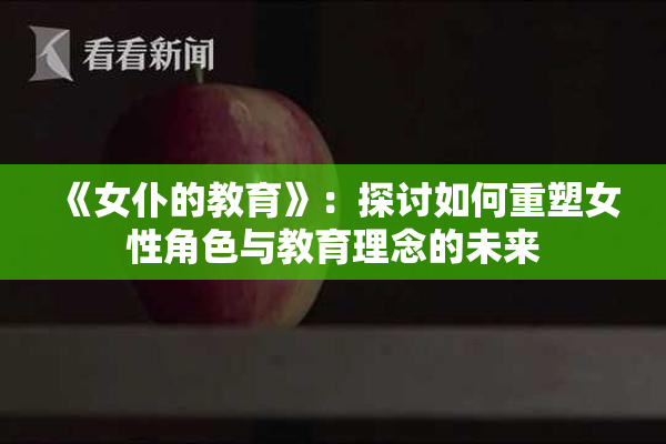 《女仆的教育》：探讨如何重塑女性角色与教育理念的未来