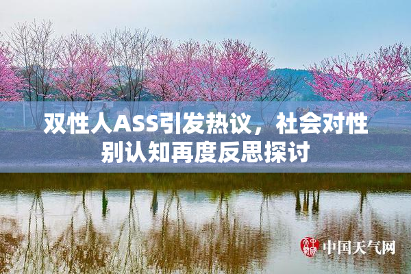 双性人ASS引发热议，社会对性别认知再度反思探讨