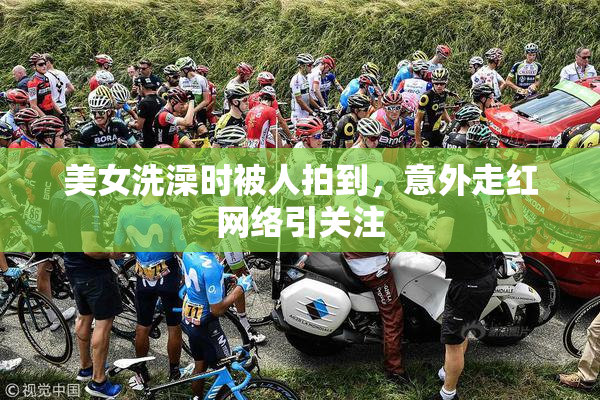 美女洗澡时被人拍到，意外走红网络引关注