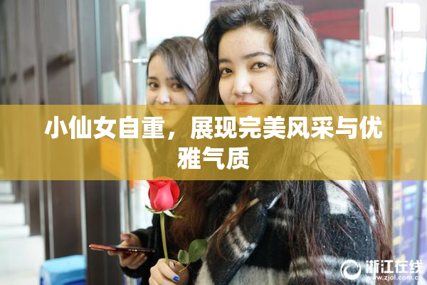 小仙女自重，展现完美风采与优雅气质