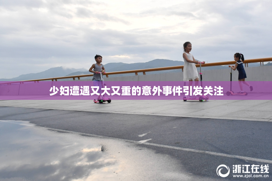 少妇遭遇又大又重的意外事件引发关注