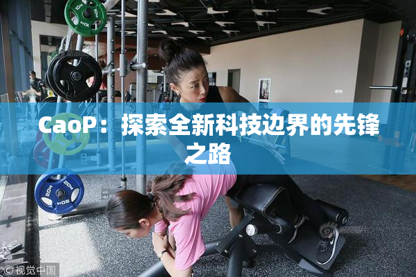CaoP：探索全新科技边界的先锋之路