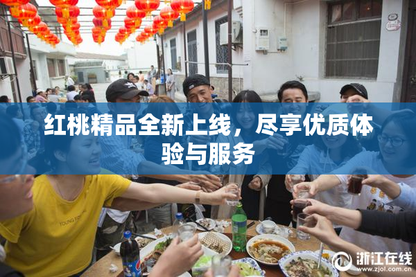 红桃精品全新上线，尽享优质体验与服务