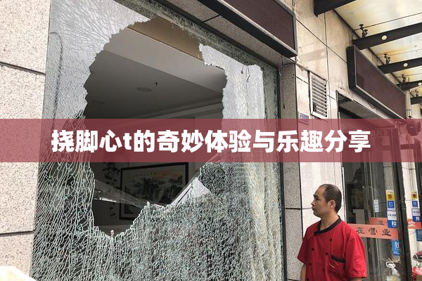 挠脚心t的奇妙体验与乐趣分享
