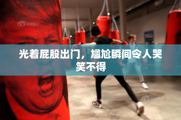 光着屁股出门，尴尬瞬间令人哭笑不得