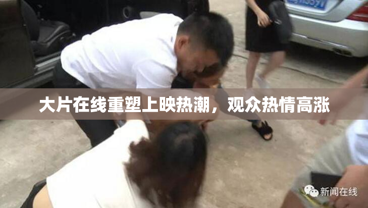 大片在线重塑上映热潮，观众热情高涨
