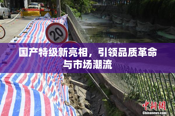 国产特级新亮相，引领品质革命与市场潮流