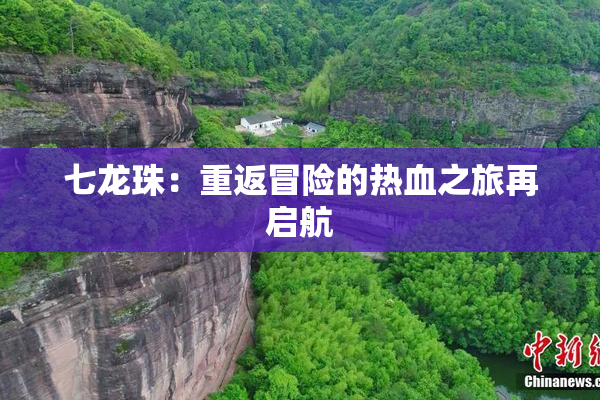 七龙珠：重返冒险的热血之旅再启航