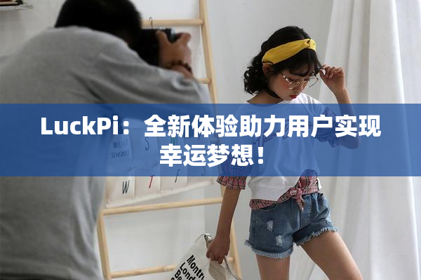 LuckPi：全新体验助力用户实现幸运梦想！