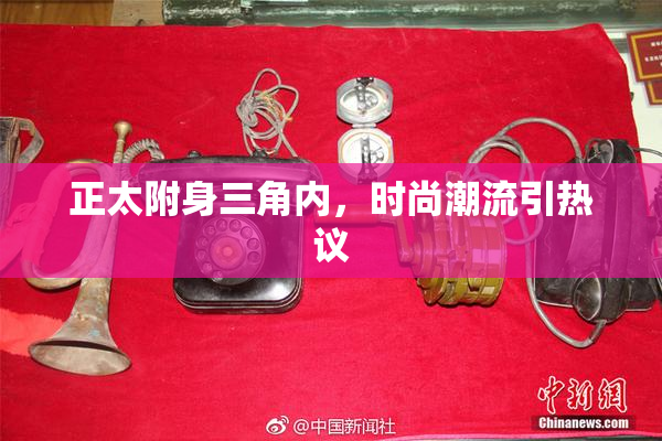 正太附身三角内，时尚潮流引热议