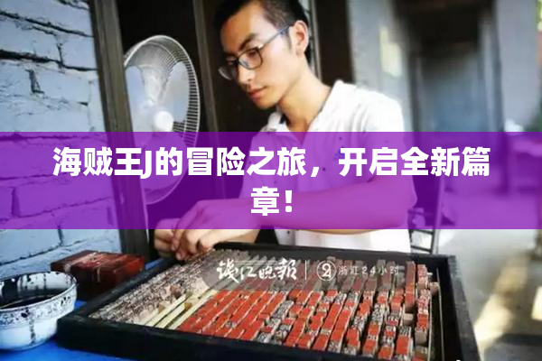 海贼王J的冒险之旅，开启全新篇章！