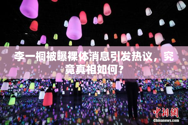 李一桐被曝裸体消息引发热议，究竟真相如何？