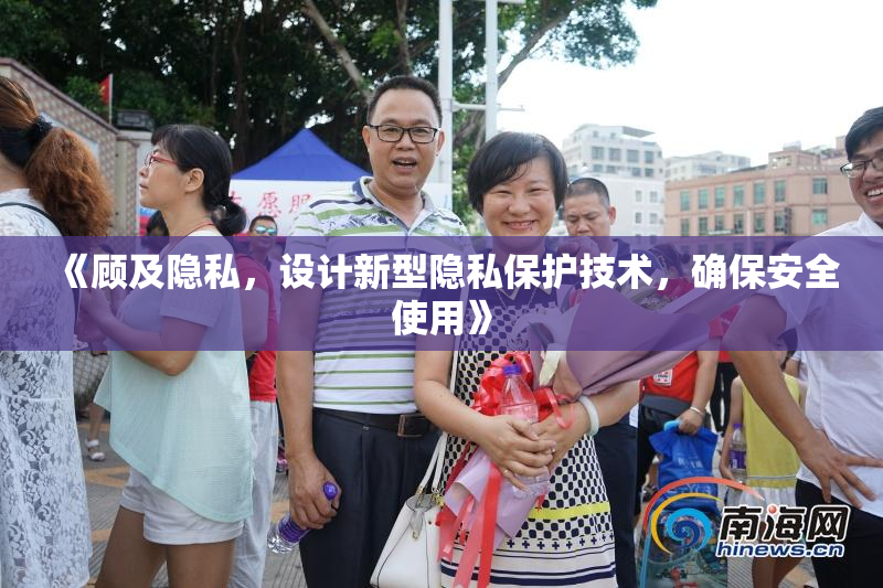 《顾及隐私，设计新型隐私保护技术，确保安全使用》